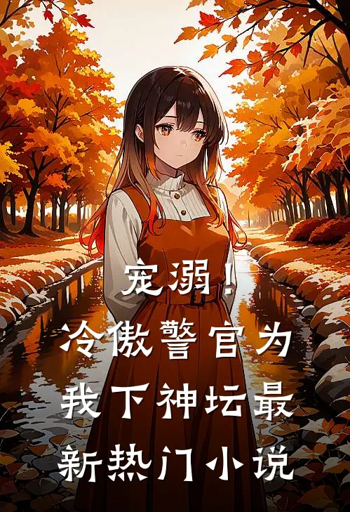 宠溺！冷傲警官为我下神坛最新热门小说