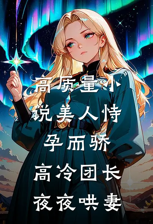 高质量小说美人恃孕而骄，高冷团长夜夜哄妻