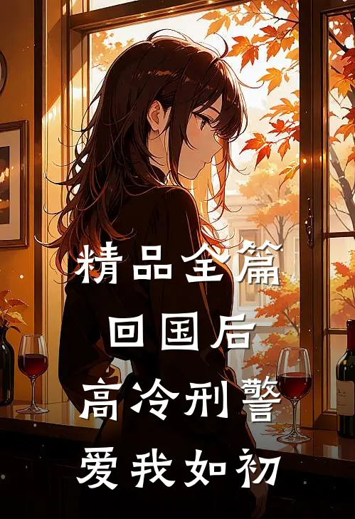 精品全篇回国后，高冷刑警爱我如初