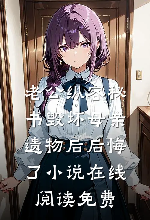 老公纵容秘书毁坏母亲遗物后后悔了小说在线阅读免费