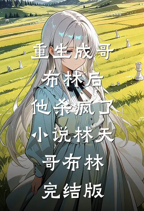 重生成哥布林后，他杀疯了小说林天哥布林完结版