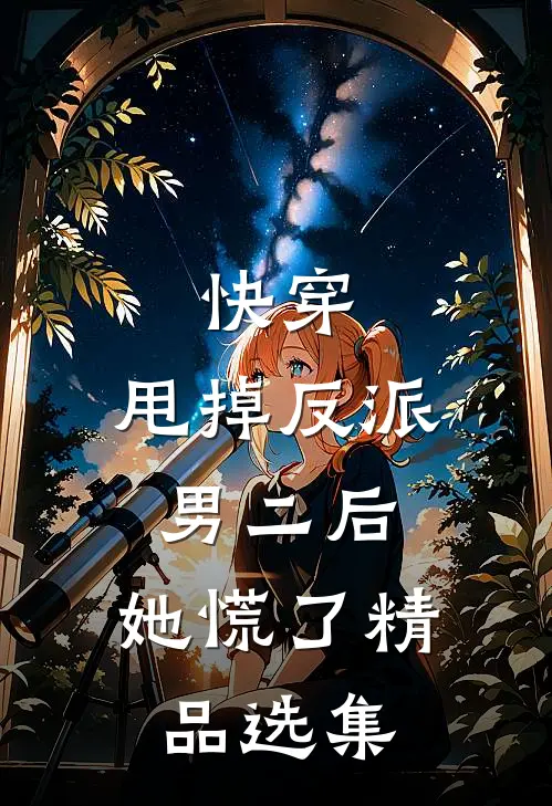 快穿：甩掉反派男二后，她慌了精品选集