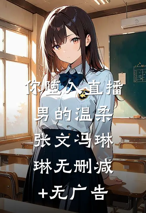 你堕入直播男的温柔张文冯琳琳无删减+无广告