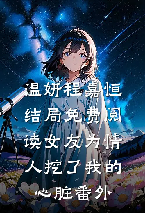 温妍程嘉恒结局免费阅读女友为情人挖了我的心脏番外