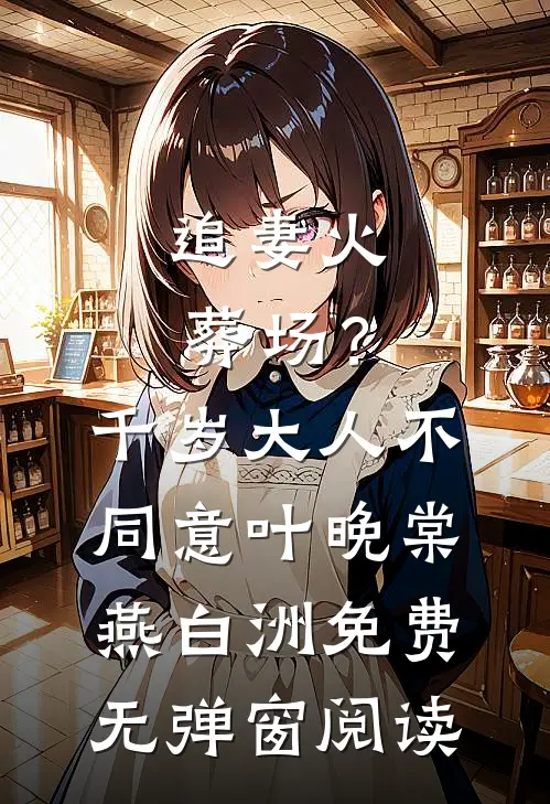 追妻火葬场？千岁大人不同意(叶晚棠燕白洲)免费无弹窗阅读