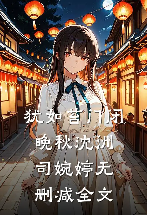 犹如苔门闭晚秋沈洲司婉婷无删减全文