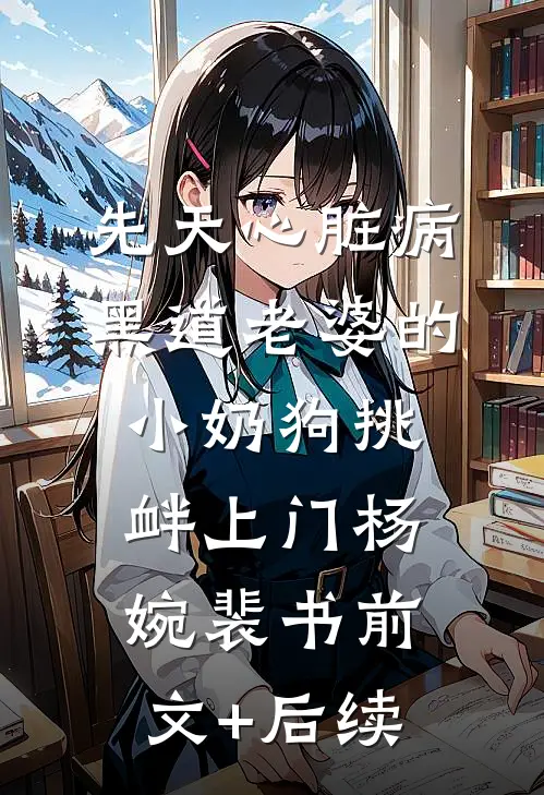先天心脏病，黑道老婆的小奶狗挑衅上门杨婉裴书前文+后续