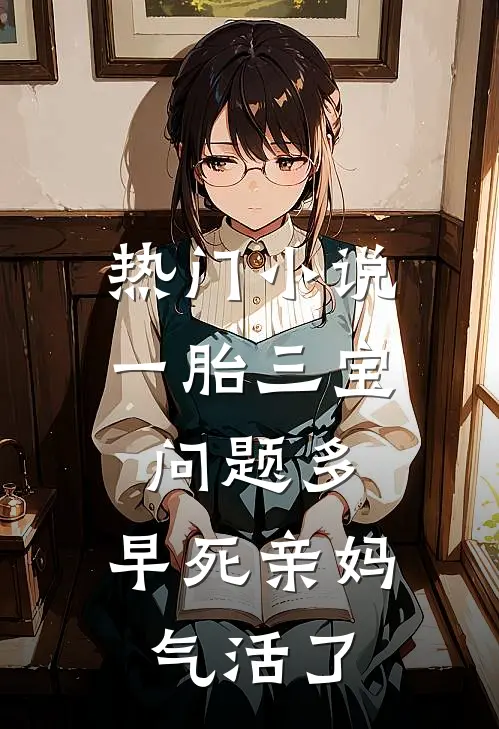 热门小说一胎三宝问题多，早死亲妈气活了
