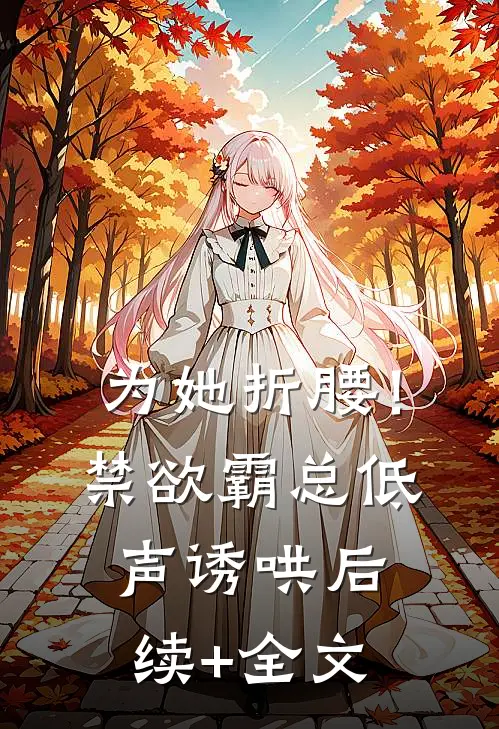 为她折腰！禁欲霸总低声诱哄后续+全文