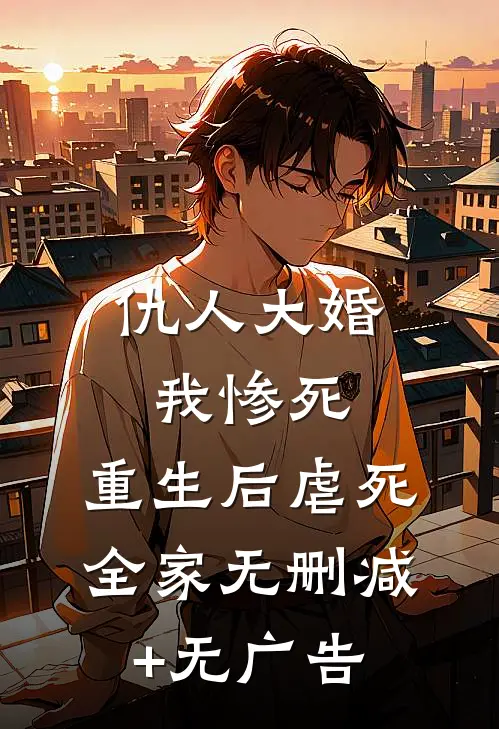 仇人大婚我惨死，重生后虐死全家无删减+无广告