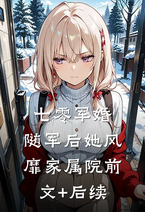 七零军婚：随军后她风靡家属院前文+后续