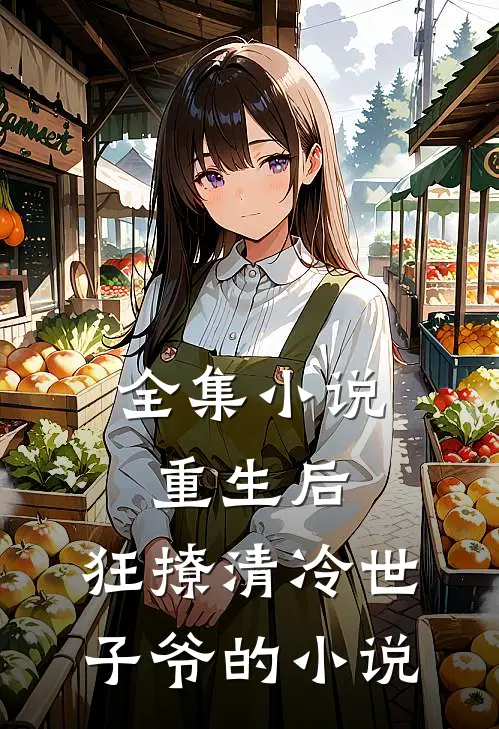 全集小说重生后,狂撩清冷世子爷的小说