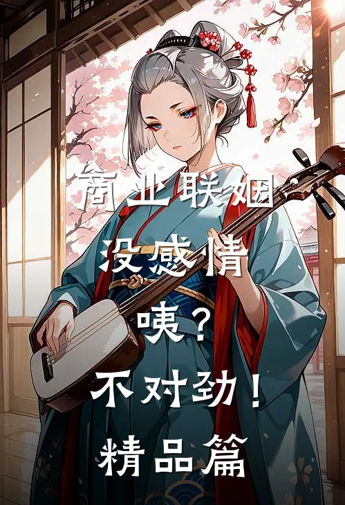 商业联姻没感情，咦？不对劲！精品篇