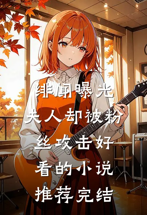 绯闻曝光，夫人却被粉丝攻击好看的小说推荐完结
