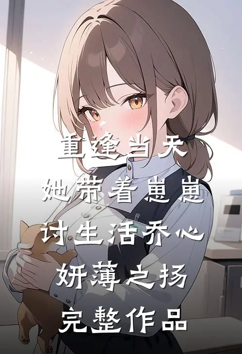 重逢当天,她带着崽崽讨生活乔心妍薄之扬完整作品