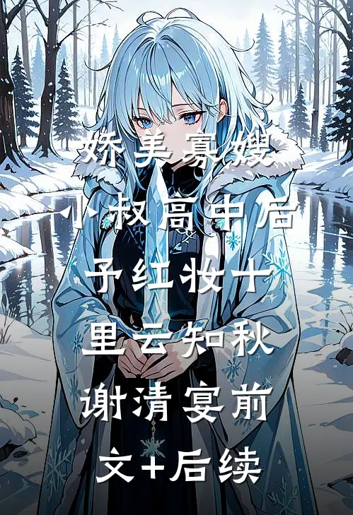 娇美寡嫂：小叔高中后予红妆十里云知秋谢清宴前文+后续