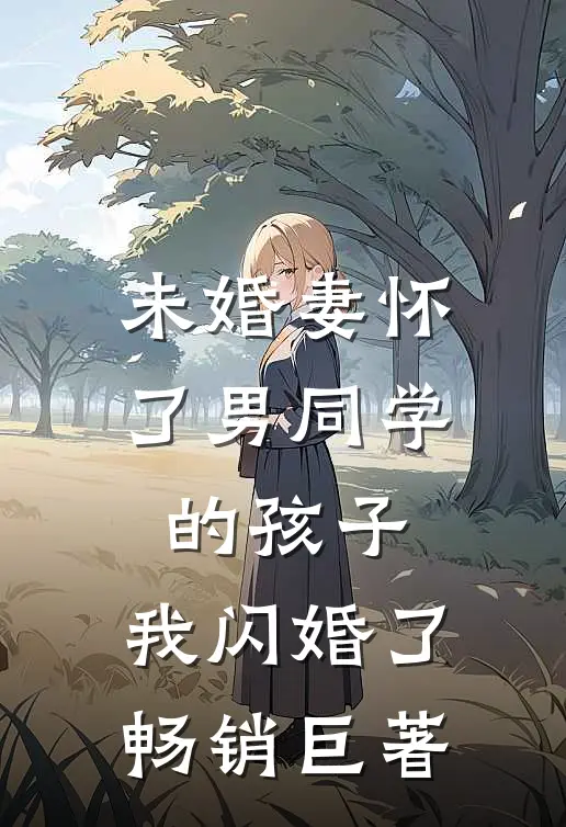 未婚妻怀了男同学的孩子，我闪婚了畅销巨著