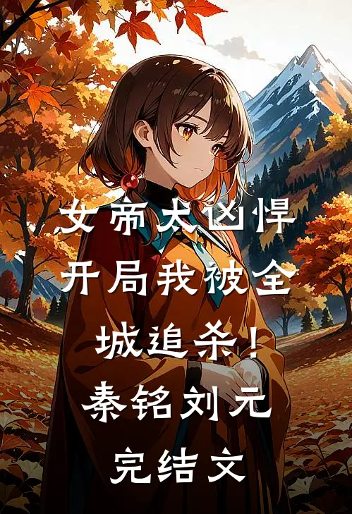 女帝太凶悍，开局我被全城追杀！秦铭刘元完结文