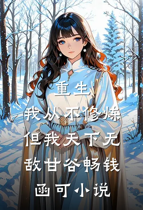 重生：我从不修炼，但我天下无敌甘谷畅钱函可小说