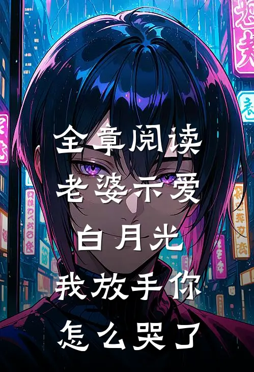 全章阅读老婆示爱白月光，我放手你怎么哭了