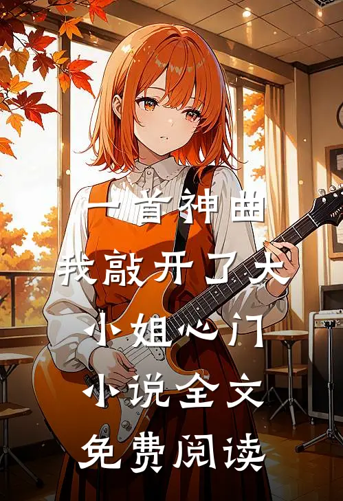 一首神曲，我敲开了大小姐心门小说全文免费阅读