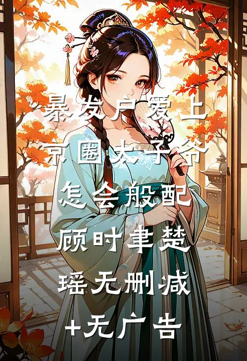 暴发户爱上京圈太子爷，怎会般配顾时聿楚瑶无删减+无广告