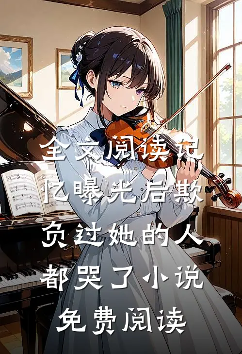 全文阅读记忆曝光后欺负过她的人都哭了小说免费阅读