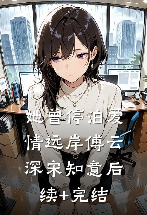 她曾停泊爱情远岸傅云深宋知意后续+完结