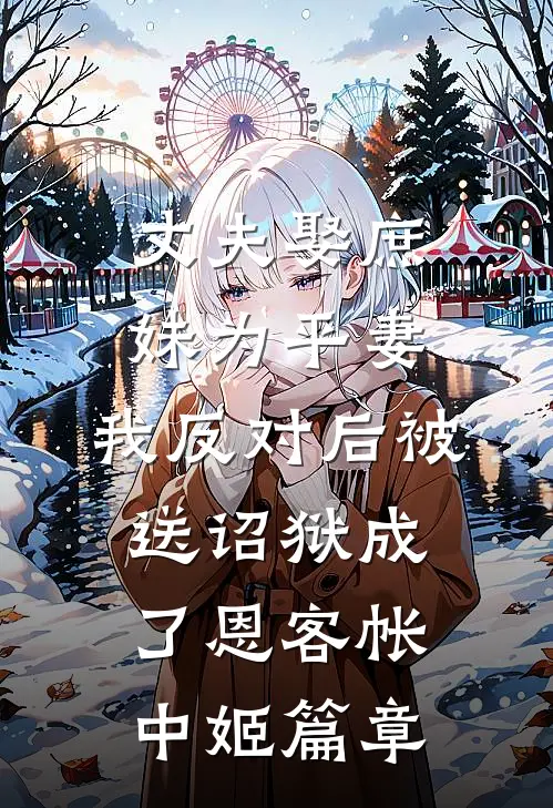丈夫娶庶妹为平妻，我反对后被送诏狱成了恩客帐中姬篇章
