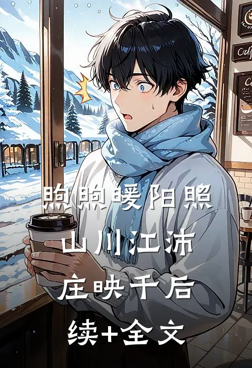煦煦暖阳照山川江沛庄映千后续+全文