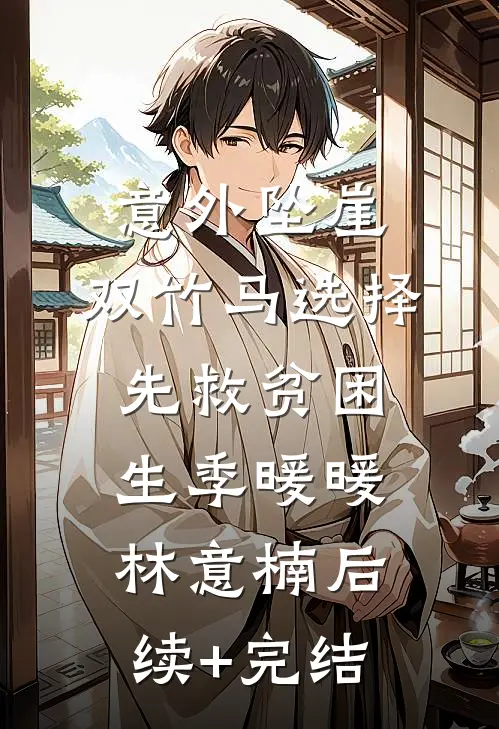意外坠崖，双竹马选择先救贫困生季暖暖林意楠后续+完结