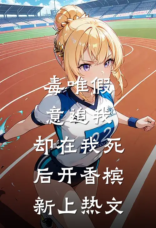 毒唯假意追我，却在我死后开香槟新上热文
