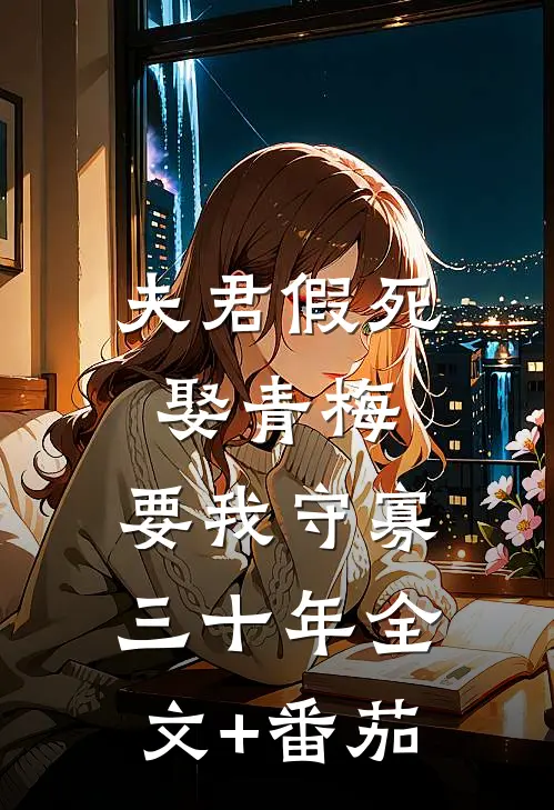 夫君假死娶青梅，要我守寡三十年全文+番茄