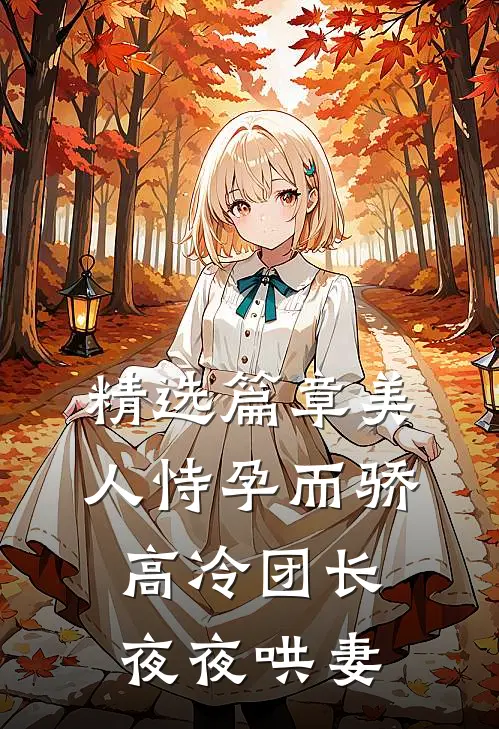 精选篇章美人恃孕而骄，高冷团长夜夜哄妻