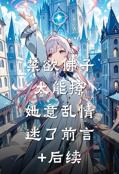 禁欲佛子太能撩，她意乱情迷了前言+后续