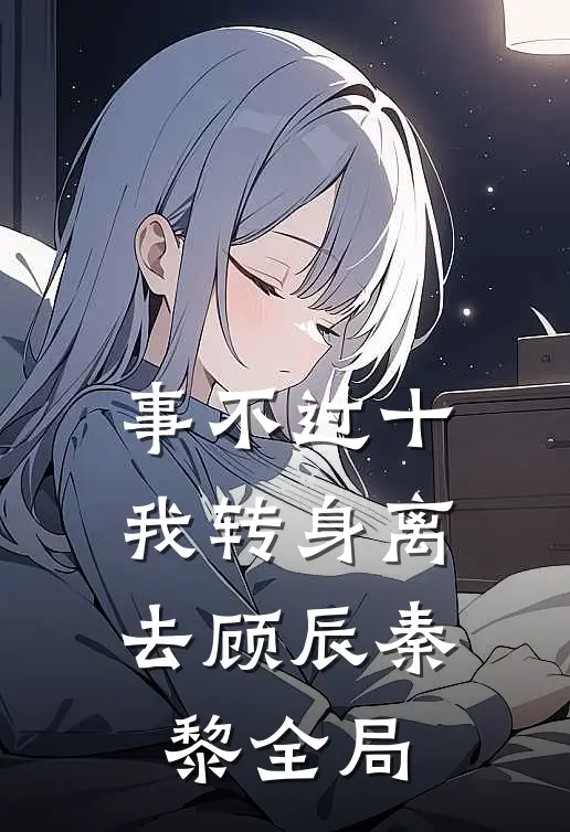 事不过十，我转身离去顾辰秦黎全局