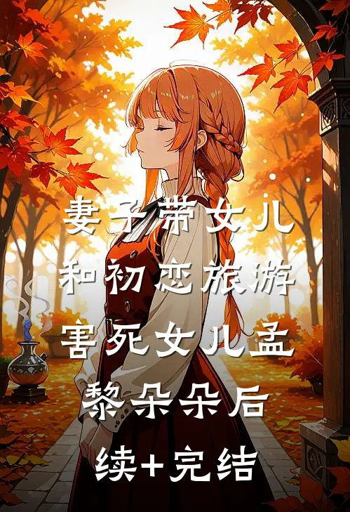 妻子带女儿和初恋旅游，害死女儿孟黎朵朵后续+完结
