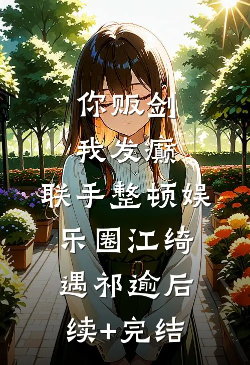 你贩剑，我发癫，联手整顿娱乐圈江绮遇祁逾后续+完结