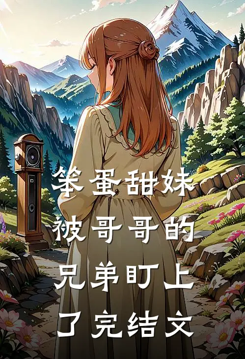 笨蛋甜妹被哥哥的兄弟盯上了完结文
