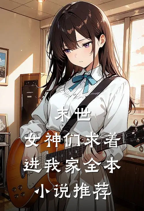 末世：女神们求着进我家全本小说推荐