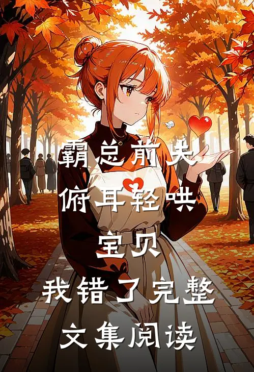 霸总前夫俯耳轻哄：宝贝，我错了完整文集阅读