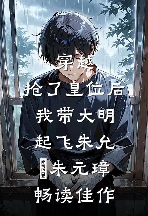 穿越：抢了皇位后，我带大明起飞朱允熥朱元璋畅读佳作