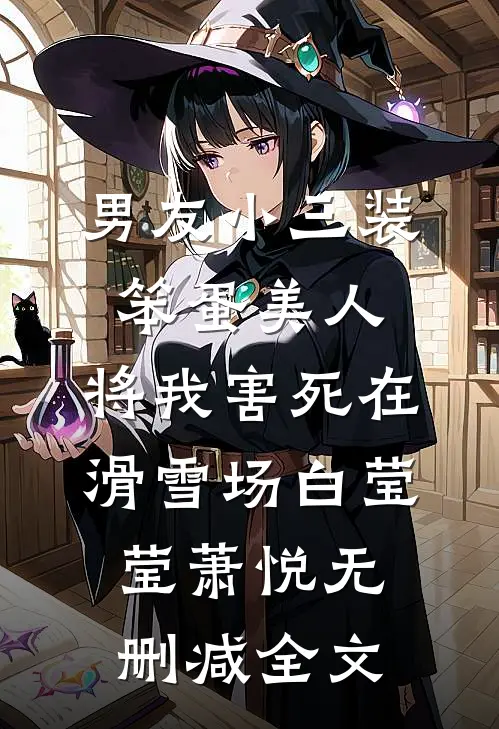 男友小三装笨蛋美人，将我害死在滑雪场白莹莹萧悦无删减全文