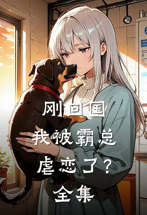 刚回国，我被霸总虐恋了？ 全集