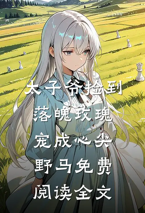 太子爷捡到落魄玫瑰，宠成心尖野马免费阅读全文
