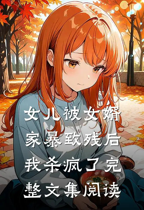 女儿被女婿家暴致残后，我杀疯了完整文集阅读