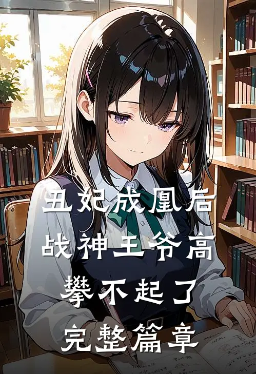 丑妃成凰后,战神王爷高攀不起了完整篇章阅读