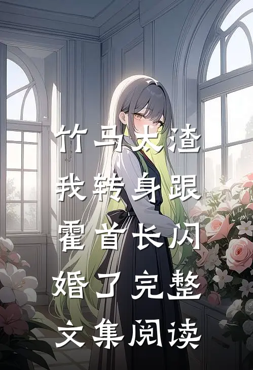 竹马太渣，我转身跟霍首长闪婚了完整文集阅读