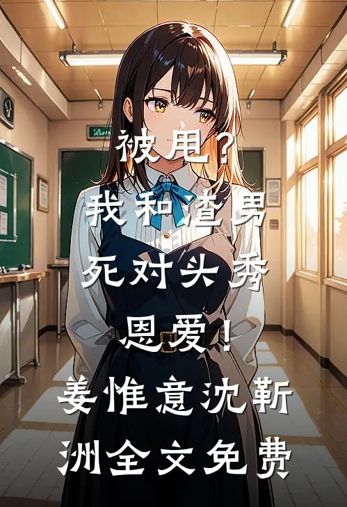 被甩？我和渣男死对头秀恩爱！姜惟意沈靳洲全文免费