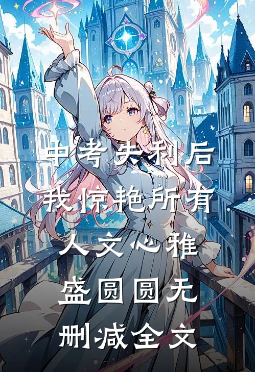 中考失利后，我惊艳所有人文心雅盛圆圆无删减全文